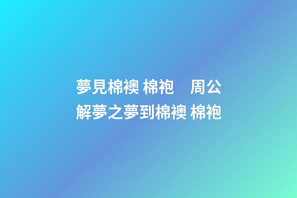 夢見棉襖 棉袍　周公解夢之夢到棉襖 棉袍
